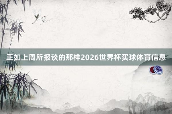 正如上周所报谈的那样2026世界杯买球体育信息