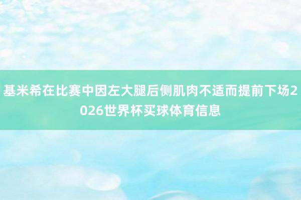 基米希在比赛中因左大腿后侧肌肉不适而提前下场2026世界杯买球体育信息