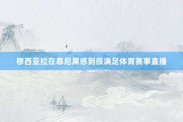 穆西亚拉在慕尼黑感到很满足体育赛事直播
