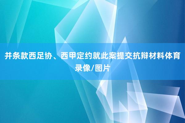 并条款西足协、西甲定约就此案提交抗辩材料体育录像/图片