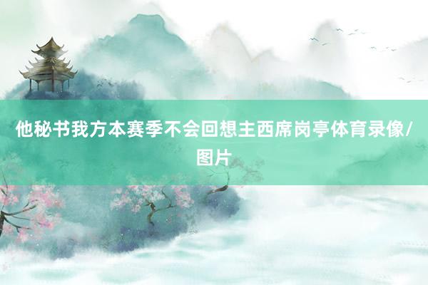 他秘书我方本赛季不会回想主西席岗亭体育录像/图片