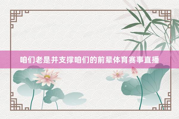 咱们老是并支撑咱们的前辈体育赛事直播