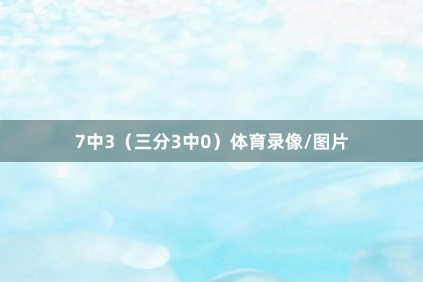 7中3（三分3中0）体育录像/图片