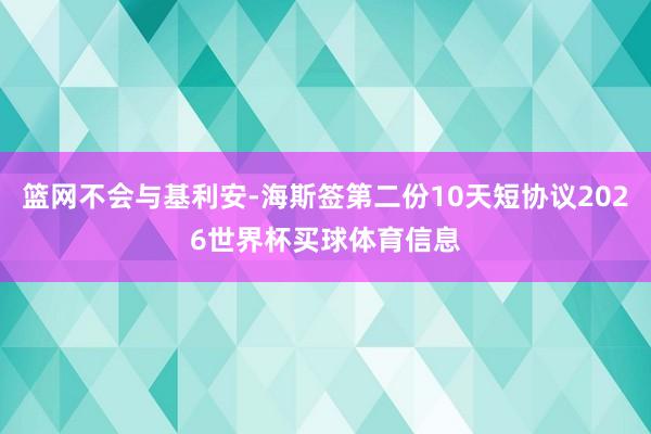 篮网不会与基利安-海斯签第二份10天短协议2026世界杯买球体育信息