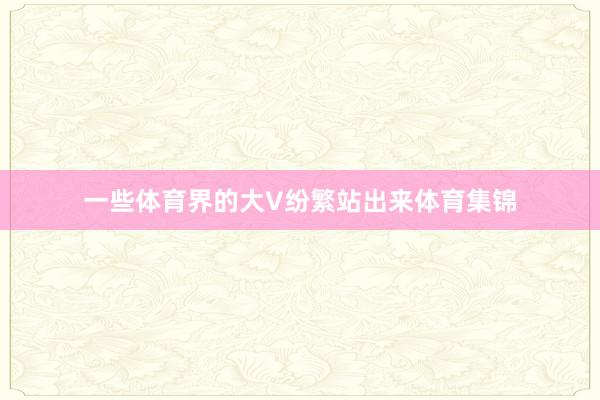 一些体育界的大V纷繁站出来体育集锦