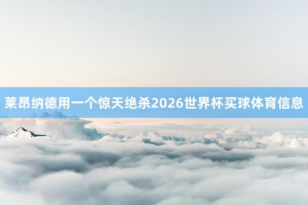 莱昂纳德用一个惊天绝杀2026世界杯买球体育信息