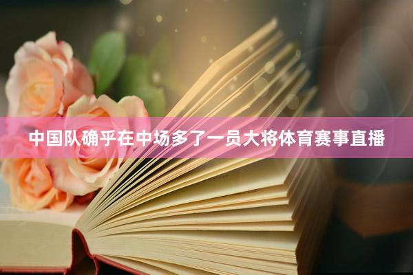 中国队确乎在中场多了一员大将体育赛事直播