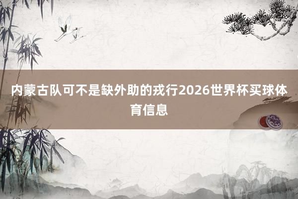 内蒙古队可不是缺外助的戎行2026世界杯买球体育信息