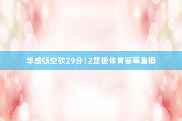 华盛顿空砍29分12篮板体育赛事直播