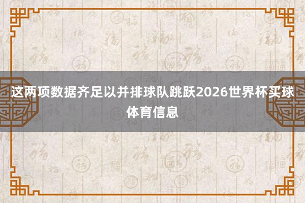 这两项数据齐足以并排球队跳跃2026世界杯买球体育信息