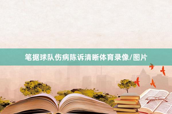 笔据球队伤病陈诉清晰体育录像/图片
