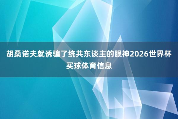 胡桑诺夫就诱骗了统共东谈主的眼神2026世界杯买球体育信息