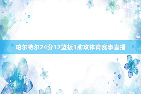珀尔特尔24分12篮板3助攻体育赛事直播