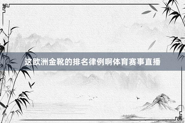 这欧洲金靴的排名律例啊体育赛事直播