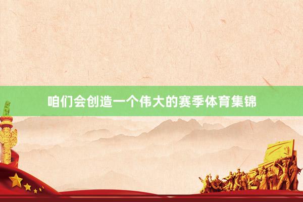 咱们会创造一个伟大的赛季体育集锦