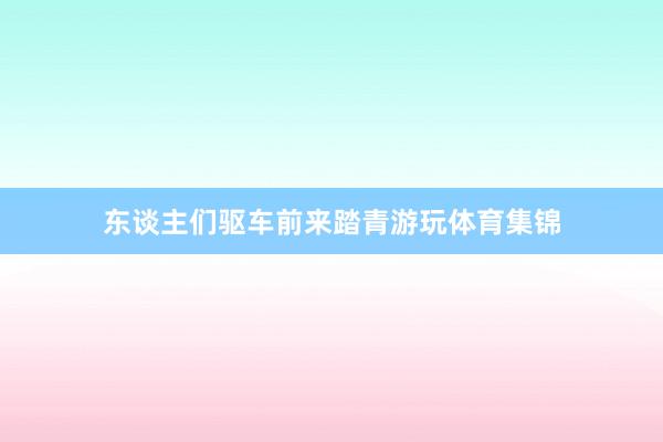 东谈主们驱车前来踏青游玩体育集锦