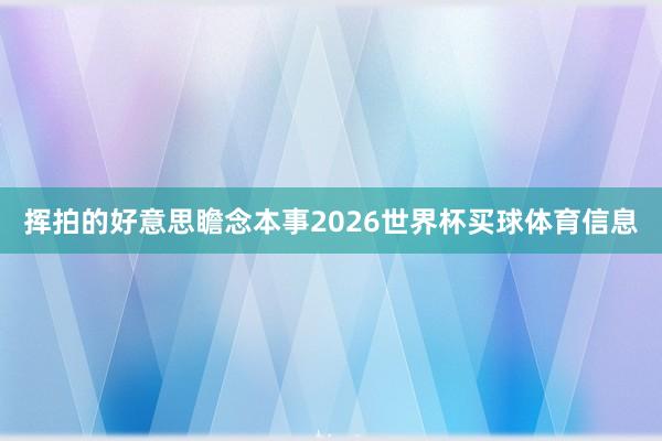 挥拍的好意思瞻念本事2026世界杯买球体育信息