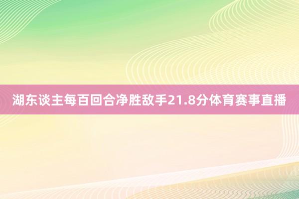 湖东谈主每百回合净胜敌手21.8分体育赛事直播