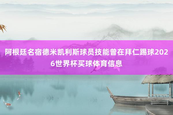 阿根廷名宿德米凯利斯球员技能曾在拜仁踢球2026世界杯买球体育信息