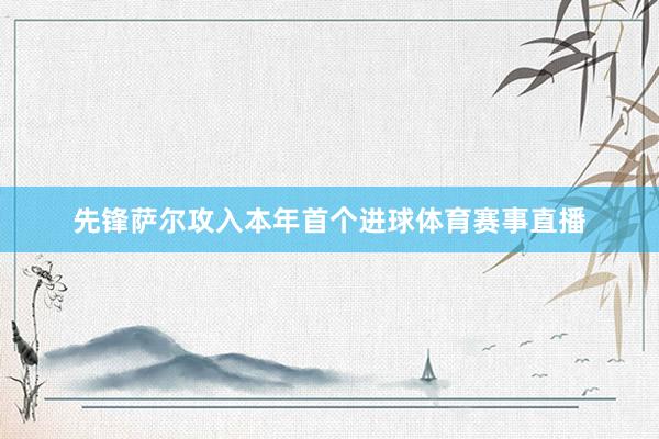 先锋萨尔攻入本年首个进球体育赛事直播