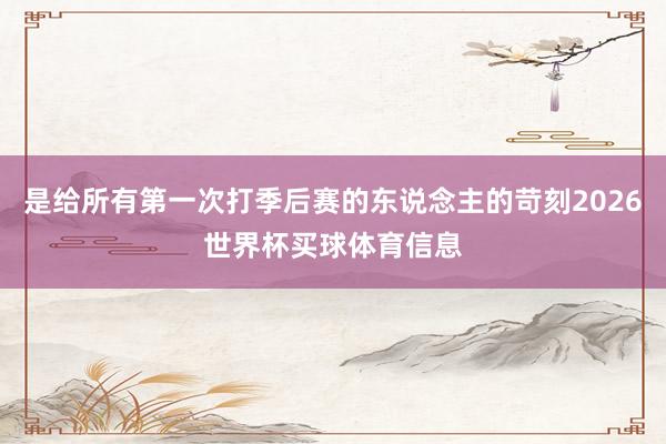 是给所有第一次打季后赛的东说念主的苛刻2026世界杯买球体育信息