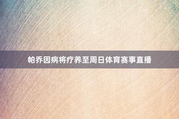 帕乔因病将疗养至周日体育赛事直播