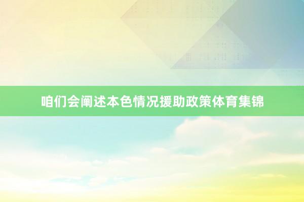 咱们会阐述本色情况援助政策体育集锦