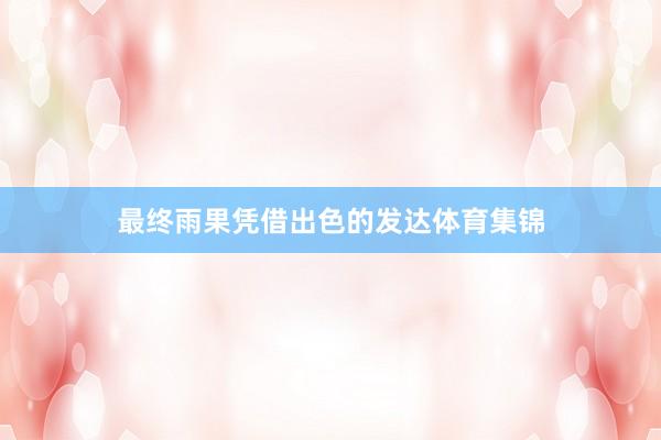 最终雨果凭借出色的发达体育集锦