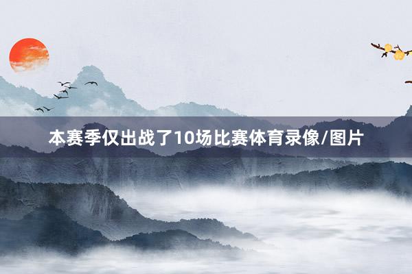 本赛季仅出战了10场比赛体育录像/图片