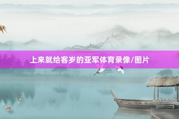 上来就给客岁的亚军体育录像/图片