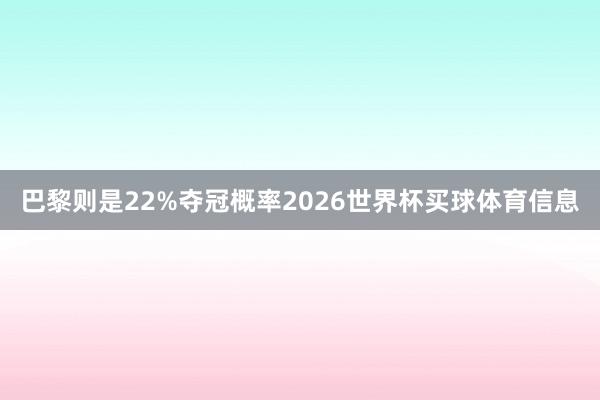 巴黎则是22%夺冠概率2026世界杯买球体育信息
