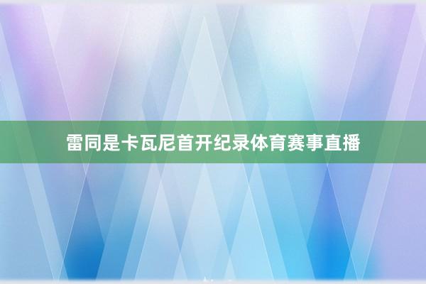 雷同是卡瓦尼首开纪录体育赛事直播