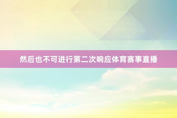 然后也不可进行第二次响应体育赛事直播