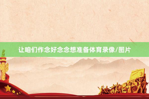 让咱们作念好念念想准备体育录像/图片