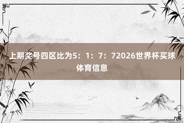 上期奖号四区比为5：1：7：72026世界杯买球体育信息