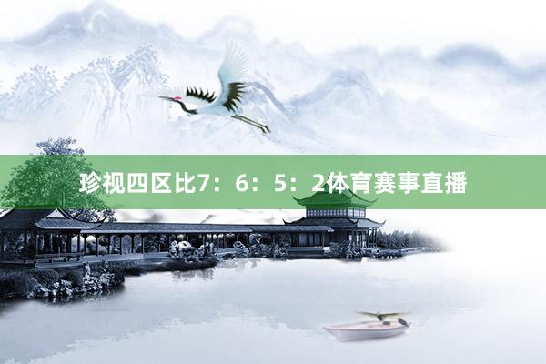 珍视四区比7:6:5:2体育赛事直播