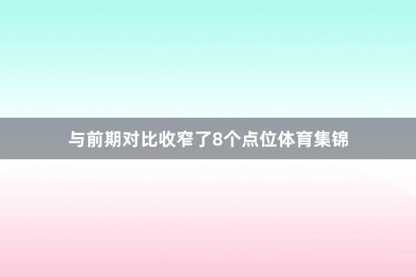 与前期对比收窄了8个点位体育集锦