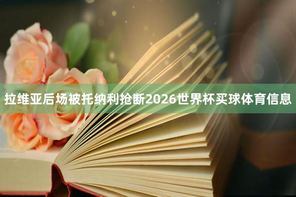 拉维亚后场被托纳利抢断2026世界杯买球体育信息