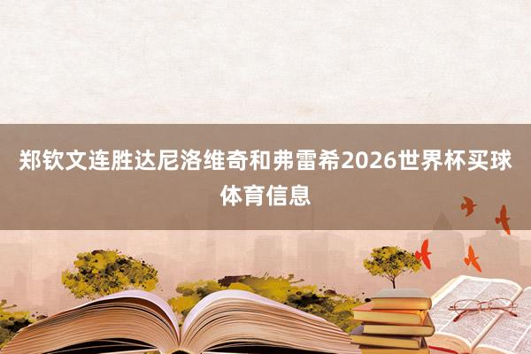 郑钦文连胜达尼洛维奇和弗雷希2026世界杯买球体育信息