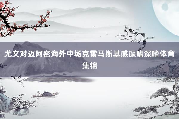 尤文对迈阿密海外中场克雷马斯基感深嗜深嗜体育集锦