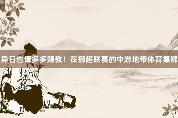 异日也请多多赐教！在挪超联赛的中游地带体育集锦