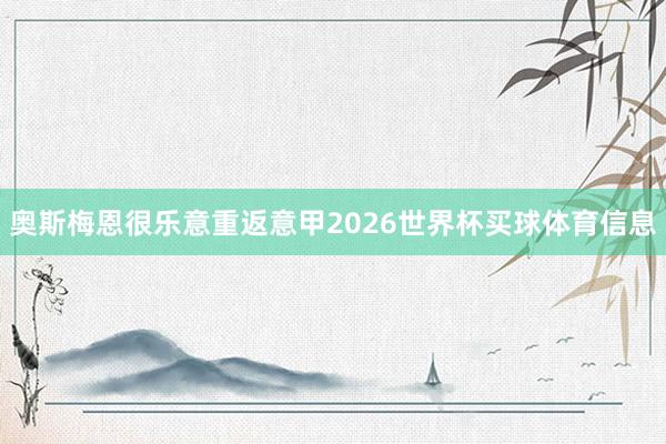 奥斯梅恩很乐意重返意甲2026世界杯买球体育信息