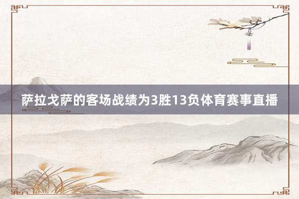 萨拉戈萨的客场战绩为3胜13负体育赛事直播