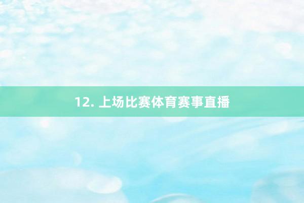 12. 上场比赛体育赛事直播