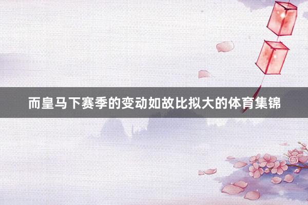 而皇马下赛季的变动如故比拟大的体育集锦