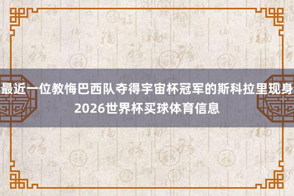 最近一位教悔巴西队夺得宇宙杯冠军的斯科拉里现身2026世界杯买球体育信息