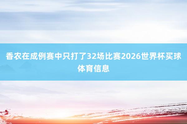 香农在成例赛中只打了32场比赛2026世界杯买球体育信息