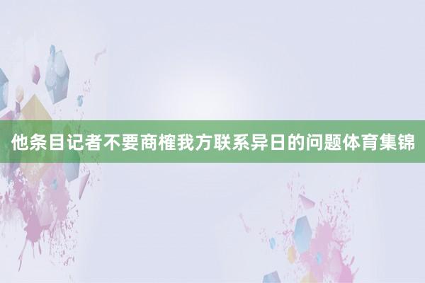 他条目记者不要商榷我方联系异日的问题体育集锦