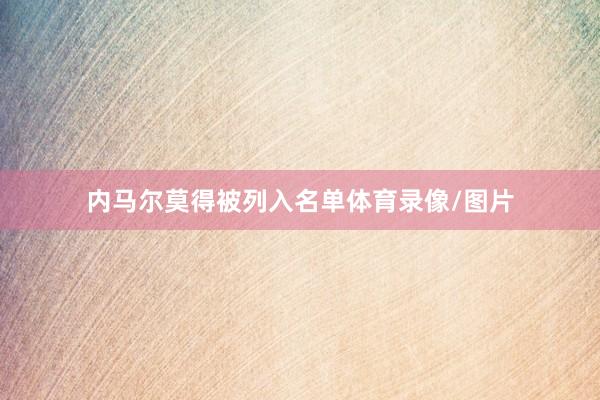内马尔莫得被列入名单体育录像/图片