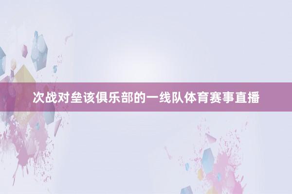 次战对垒该俱乐部的一线队体育赛事直播